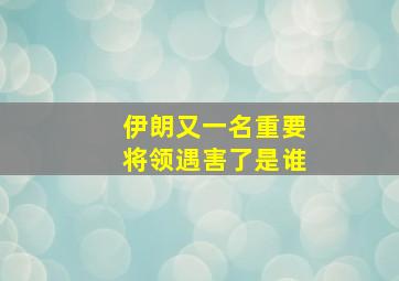 伊朗又一名重要将领遇害了是谁