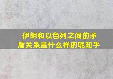 伊朗和以色列之间的矛盾关系是什么样的呢知乎