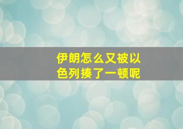 伊朗怎么又被以色列揍了一顿呢