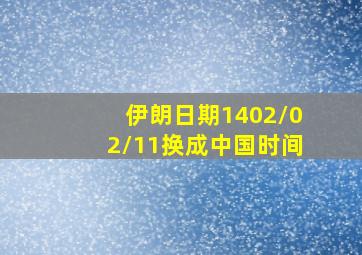 伊朗日期1402/02/11换成中国时间