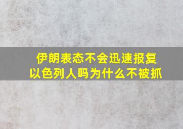 伊朗表态不会迅速报复以色列人吗为什么不被抓