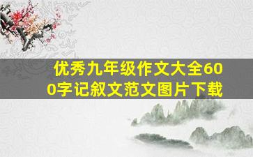 优秀九年级作文大全600字记叙文范文图片下载