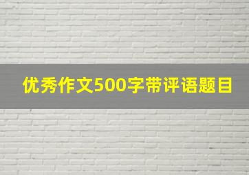 优秀作文500字带评语题目