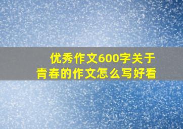 优秀作文600字关于青春的作文怎么写好看