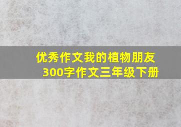 优秀作文我的植物朋友300字作文三年级下册