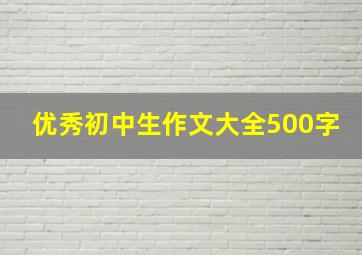 优秀初中生作文大全500字