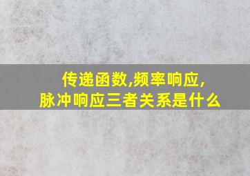 传递函数,频率响应,脉冲响应三者关系是什么