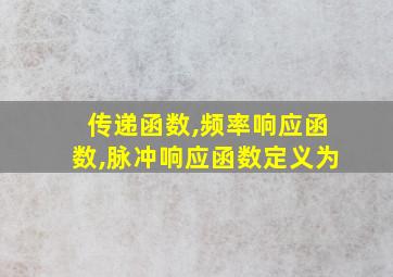 传递函数,频率响应函数,脉冲响应函数定义为