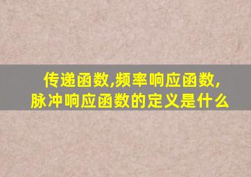 传递函数,频率响应函数,脉冲响应函数的定义是什么