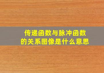 传递函数与脉冲函数的关系图像是什么意思