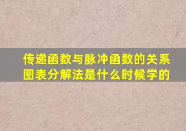 传递函数与脉冲函数的关系图表分解法是什么时候学的