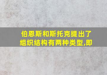 伯恩斯和斯托克提出了组织结构有两种类型,即