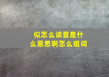 似怎么读音是什么意思啊怎么组词