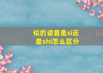 似的读音是si还是shi怎么区分