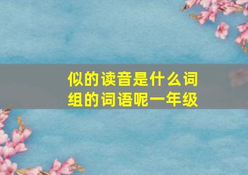 似的读音是什么词组的词语呢一年级