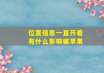 位置信息一直开着有什么影响嘛苹果