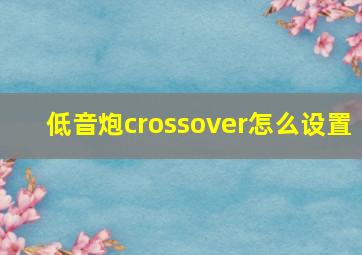 低音炮crossover怎么设置