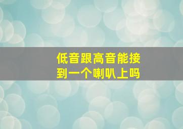 低音跟高音能接到一个喇叭上吗