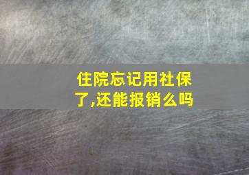 住院忘记用社保了,还能报销么吗