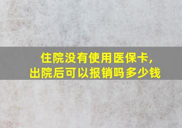 住院没有使用医保卡,出院后可以报销吗多少钱