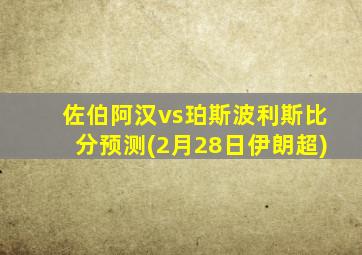 佐伯阿汉vs珀斯波利斯比分预测(2月28日伊朗超)