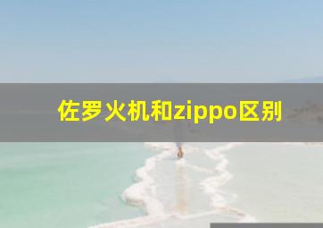 佐罗火机和zippo区别