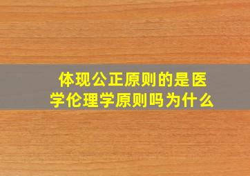 体现公正原则的是医学伦理学原则吗为什么