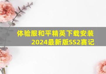 体验服和平精英下载安装2024最新版SS2赛记