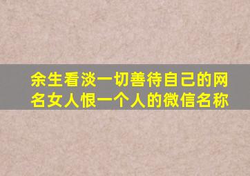 余生看淡一切善待自己的网名女人恨一个人的微信名称