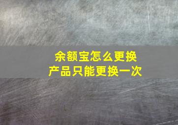 余额宝怎么更换产品只能更换一次