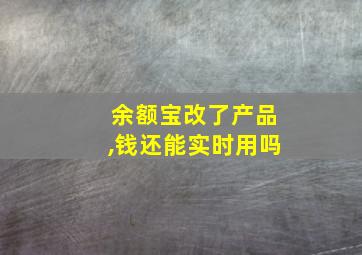 余额宝改了产品,钱还能实时用吗