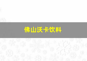 佛山沃卡饮料