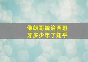 佛朗哥统治西班牙多少年了知乎