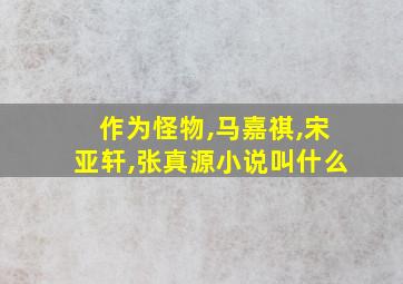 作为怪物,马嘉祺,宋亚轩,张真源小说叫什么