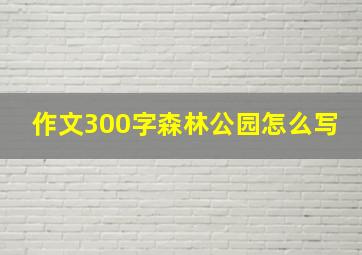 作文300字森林公园怎么写