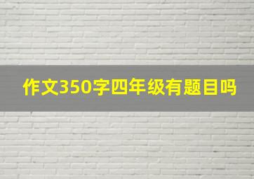 作文350字四年级有题目吗