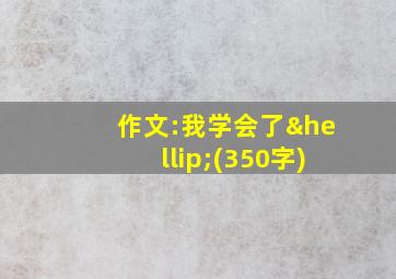 作文:我学会了…(350字)