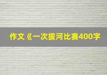 作文《一次拔河比赛400字