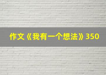 作文《我有一个想法》350