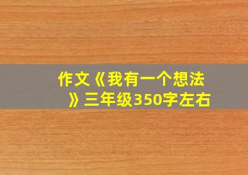 作文《我有一个想法》三年级350字左右