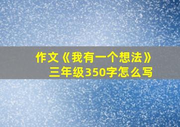 作文《我有一个想法》三年级350字怎么写