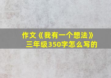 作文《我有一个想法》三年级350字怎么写的