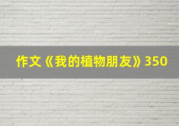 作文《我的植物朋友》350