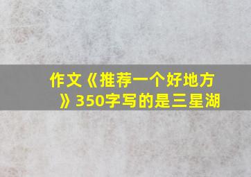 作文《推荐一个好地方》350字写的是三星湖