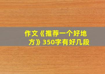 作文《推荐一个好地方》350字有好几段