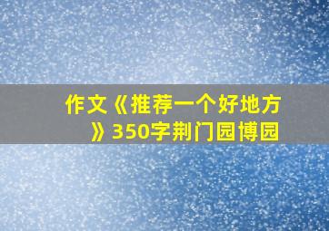 作文《推荐一个好地方》350字荆门园博园