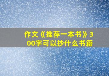 作文《推荐一本书》300字可以抄什么书籍