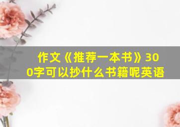 作文《推荐一本书》300字可以抄什么书籍呢英语