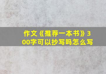 作文《推荐一本书》300字可以抄写吗怎么写