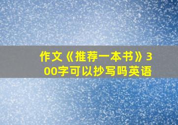 作文《推荐一本书》300字可以抄写吗英语